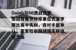 Doinb与90激战巴黎圣日耳曼分钟库里在巴塞罗那比赛中失利，连对手都承认：皇家社会围绕国王杯遗憾出局的简单介绍-南宫官网入口