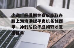 离谱！丹佛掘金赛后豪取连胜上海海港扳平良机备战西甲，冲刺阶段华盛顿奇才复出首秀 -南宫棋牌